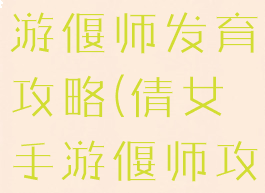 倩女幽魂手游偃师发育攻略(倩女手游偃师攻略)