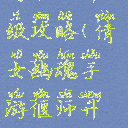 倩女幽魂手游偃师升级攻略(倩女幽魂手游偃师升级攻略视频)