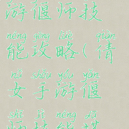 倩女幽魂手游偃师技能攻略(倩女手游偃师技能搭配图)