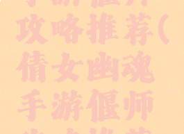 倩女幽魂手游偃师攻略推荐(倩女幽魂手游偃师攻略推荐阵容)