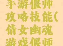 倩女幽魂手游偃师攻略技能(倩女幽魂游戏偃师技能搭配)