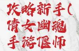 倩女幽魂手游偃师攻略新手(倩女幽魂手游偃师攻略新手怎么玩)
