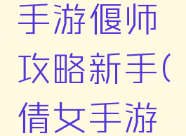 倩女幽魂手游偃师攻略新手(倩女手游偃师攻略)