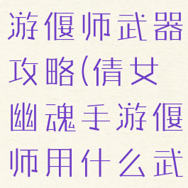 倩女幽魂手游偃师武器攻略(倩女幽魂手游偃师用什么武器)