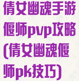 倩女幽魂手游偃师pvp攻略(倩女幽魂偃师pk技巧)