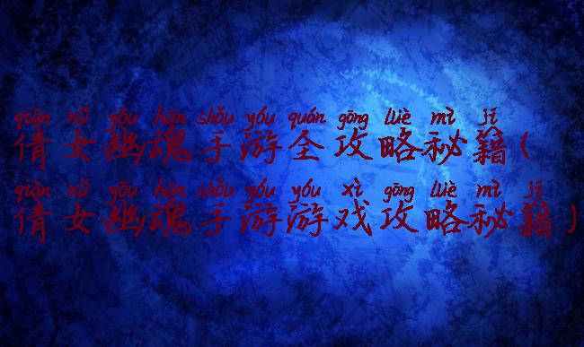 倩女幽魂手游全攻略秘籍(倩女幽魂手游游戏攻略秘籍)
