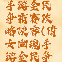 倩女幽魂手游全民争霸赛攻略侠客(倩女幽魂手游全民争霸赛时间)