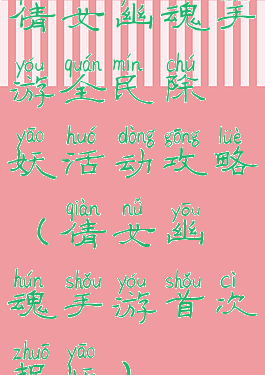 倩女幽魂手游全民除妖活动攻略(倩女幽魂手游首次捉妖)