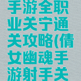 倩女幽魂手游全职业关宁通关攻略(倩女幽魂手游射手关宁)