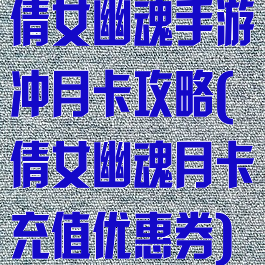倩女幽魂手游冲月卡攻略(倩女幽魂月卡充值优惠券)