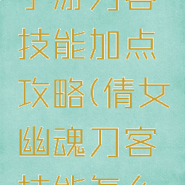 倩女幽魂手游刀客技能加点攻略(倩女幽魂刀客技能怎么点)
