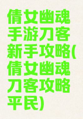 倩女幽魂手游刀客新手攻略(倩女幽魂刀客攻略平民)