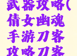 倩女幽魂手游刀客武器攻略(倩女幽魂手游刀客攻略刀客强势玩法解析)