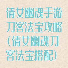 倩女幽魂手游刀客法宝攻略(倩女幽魂刀客法宝搭配)