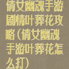 倩女幽魂手游剧情叶葬花攻略(倩女幽魂手游叶葬花怎么打)