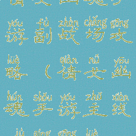 倩女幽魂手游副战场攻略(倩女幽魂手游主线剧情攻略)
