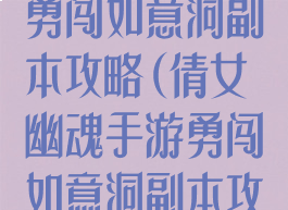 倩女幽魂手游勇闯如意洞副本攻略(倩女幽魂手游勇闯如意洞副本攻略大全)