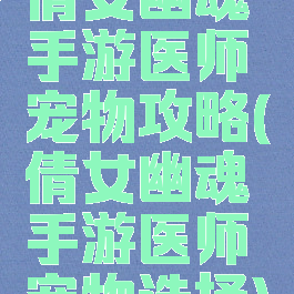 倩女幽魂手游医师宠物攻略(倩女幽魂手游医师宠物选择)