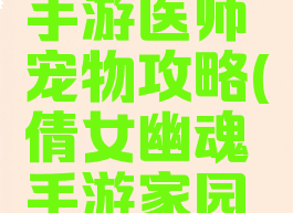倩女幽魂手游医师宠物攻略(倩女幽魂手游家园宠物闲话)