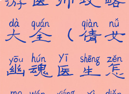 倩女幽魂手游医师攻略大全(倩女幽魂医生怎么玩详细点)