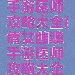 倩女幽魂手游医师攻略大全(倩女幽魂手游医师攻略大全视频)
