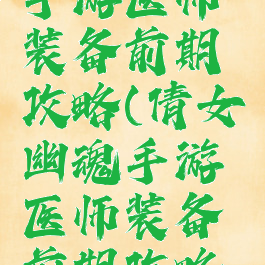 倩女幽魂手游医师装备前期攻略(倩女幽魂手游医师装备前期攻略大全)
