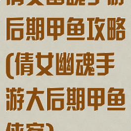倩女幽魂手游后期甲鱼攻略(倩女幽魂手游大后期甲鱼侠客)