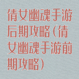 倩女幽魂手游后期攻略(倩女幽魂手游前期攻略)