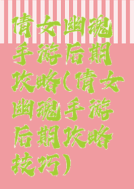 倩女幽魂手游后期攻略(倩女幽魂手游后期攻略技巧)