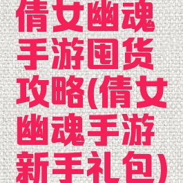 倩女幽魂手游囤货攻略(倩女幽魂手游新手礼包)