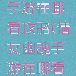 倩女幽魂手游在哪看攻略(倩女幽魂手游在哪看攻略任务)