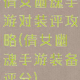 倩女幽魂手游对装评攻略(倩女幽魂手游装备评分)