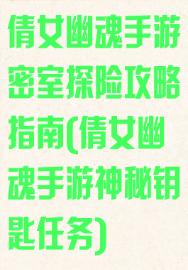 倩女幽魂手游密室探险攻略指南(倩女幽魂手游神秘钥匙任务)
