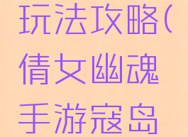 倩女幽魂手游寇岛玩法攻略(倩女幽魂手游寇岛玩法攻略视频)