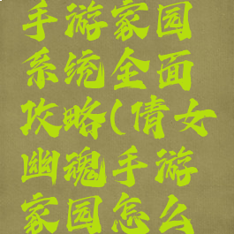 倩女幽魂手游家园系统全面攻略(倩女幽魂手游家园怎么快速升级)