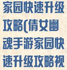 倩女幽魂手游家园快速升级攻略(倩女幽魂手游家园快速升级攻略视频)
