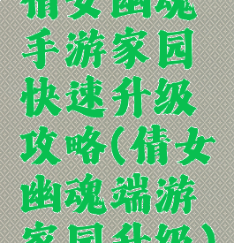 倩女幽魂手游家园快速升级攻略(倩女幽魂端游家园升级)