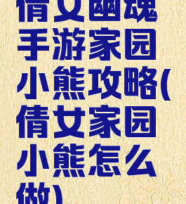 倩女幽魂手游家园小熊攻略(倩女家园小熊怎么做)
