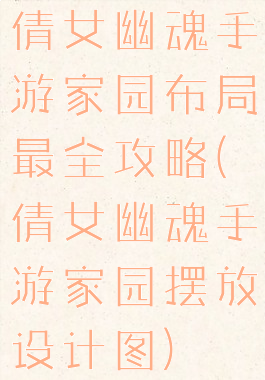 倩女幽魂手游家园布局最全攻略(倩女幽魂手游家园摆放设计图)