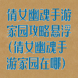倩女幽魂手游家园攻略悬浮(倩女幽魂手游家园在哪)