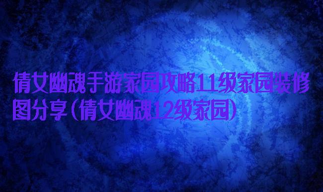 倩女幽魂手游家园攻略11级家园装修图分享(倩女幽魂12级家园)