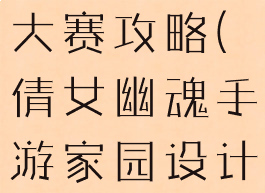 倩女幽魂手游家园设计大赛攻略(倩女幽魂手游家园设计大赛攻略大全)