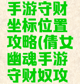 倩女幽魂手游守财坐标位置攻略(倩女幽魂手游守财奴攻略)