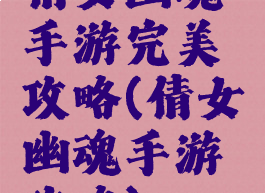 倩女幽魂手游完美攻略(倩女幽魂手游攻略)
