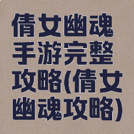 倩女幽魂手游完整攻略(倩女幽魂攻略)
