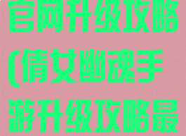 倩女幽魂手游官网升级攻略(倩女幽魂手游升级攻略最新)