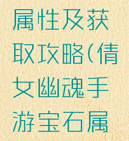 倩女幽魂手游宝石属性及获取攻略(倩女幽魂手游宝石属性及获取攻略视频)
