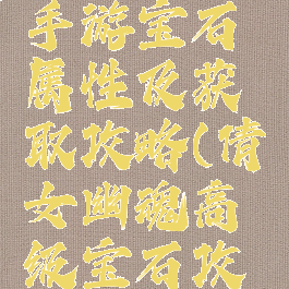 倩女幽魂手游宝石属性及获取攻略(倩女幽魂高级宝石攻略)