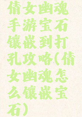 倩女幽魂手游宝石镶嵌到打孔攻略(倩女幽魂怎么镶嵌宝石)
