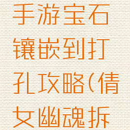 倩女幽魂手游宝石镶嵌到打孔攻略(倩女幽魂拆宝石)